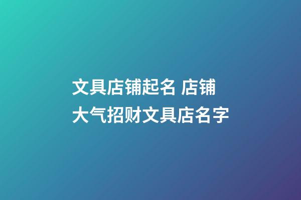 文具店铺起名 店铺大气招财文具店名字-第1张-店铺起名-玄机派
